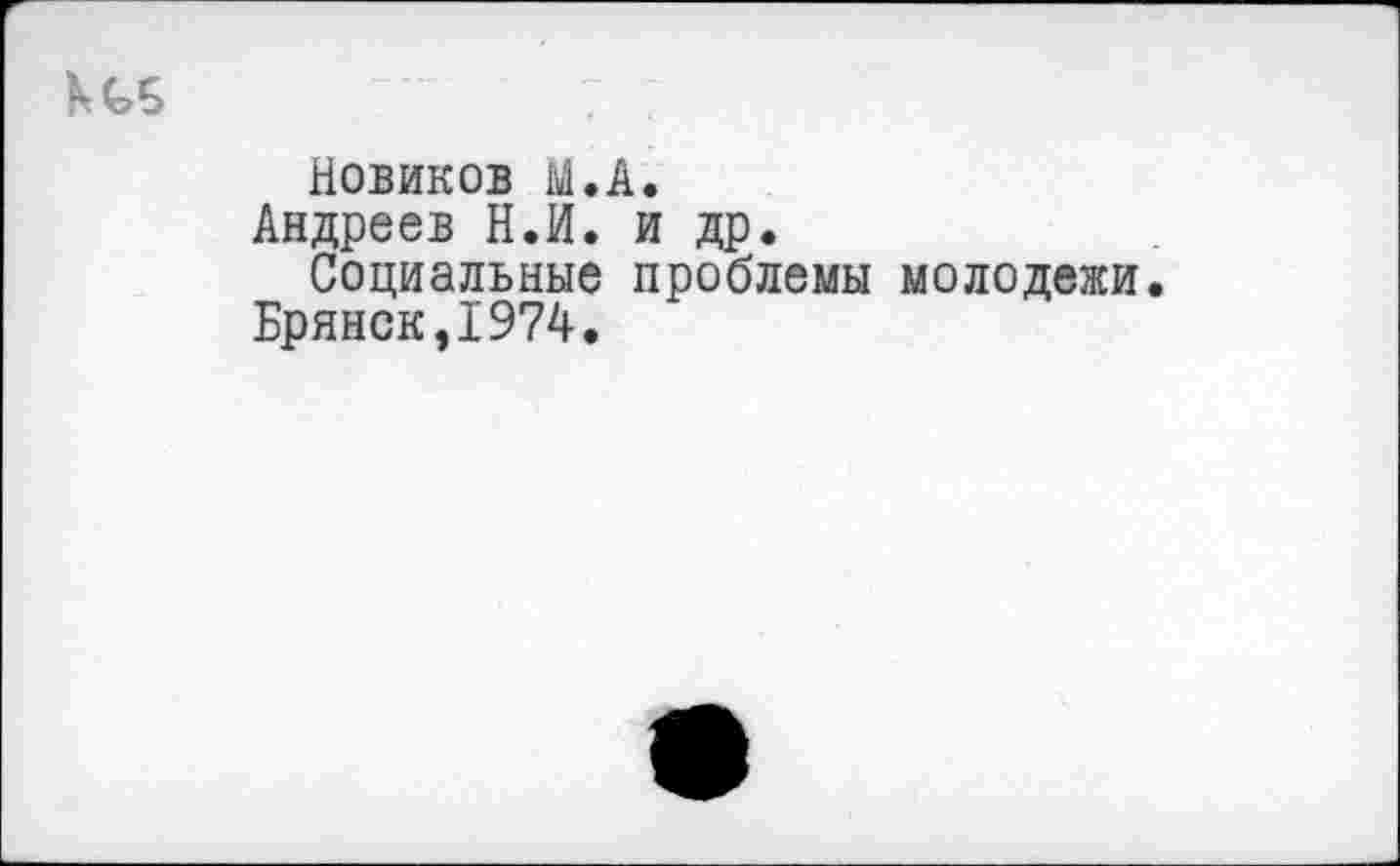 ﻿Новиков Ы.А.
Андреев Н.И. и др.
Социальные проблемы молодежи.
Брянск,1974.